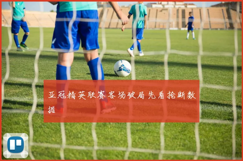 亚冠精英联赛客场破局先看抢断数据