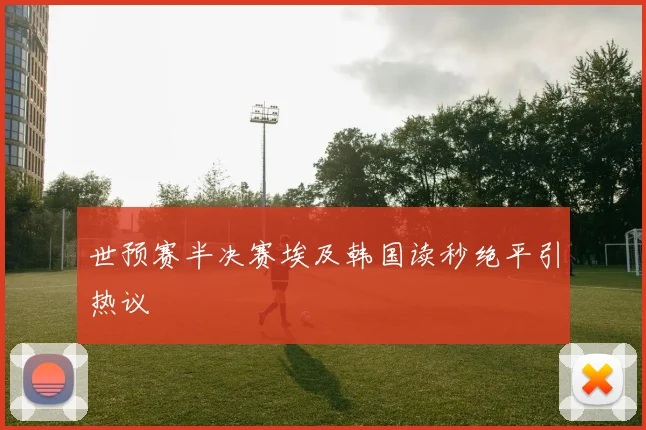 世预赛半决赛埃及韩国读秒绝平引热议