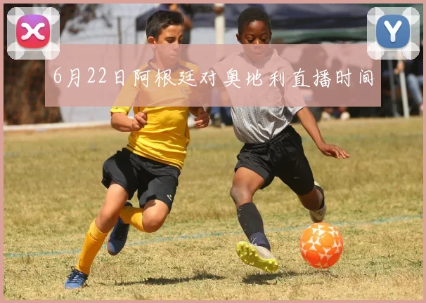 6月22日阿根廷对奥地利直播时间