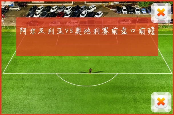 阿尔及利亚vs奥地利赛前盘口前瞻
