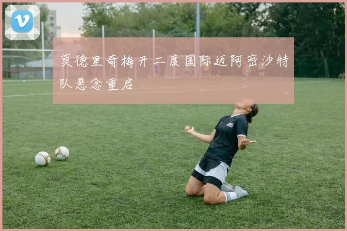莫德里奇梅开二度国际迈阿密沙特队悬念重启