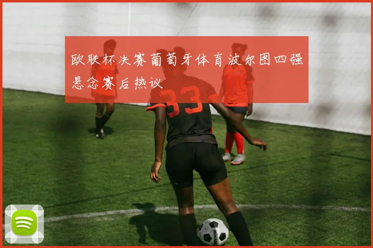 欧联杯决赛葡萄牙体育波尔图四强悬念赛后热议