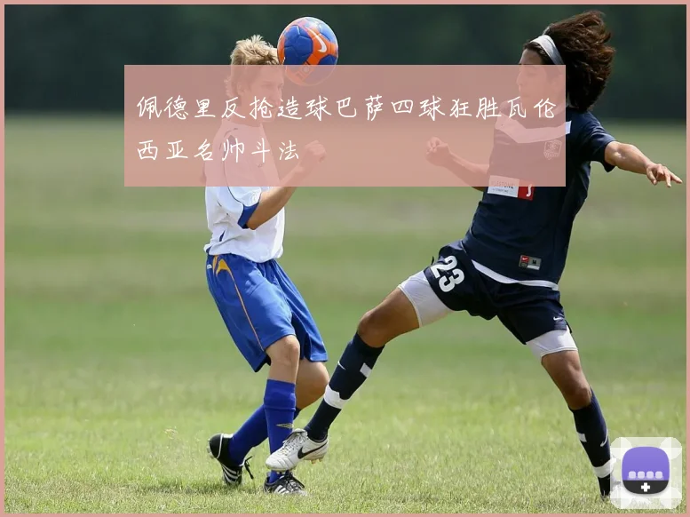 佩德里反抢造球巴萨四球狂胜瓦伦西亚名帅斗法