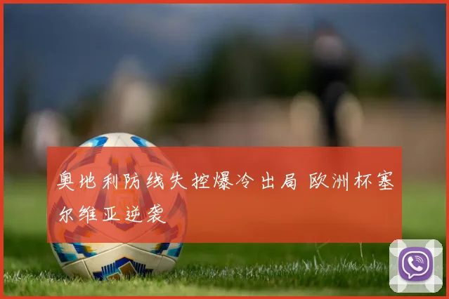 奥地利防线失控爆冷出局 欧洲杯塞尔维亚逆袭