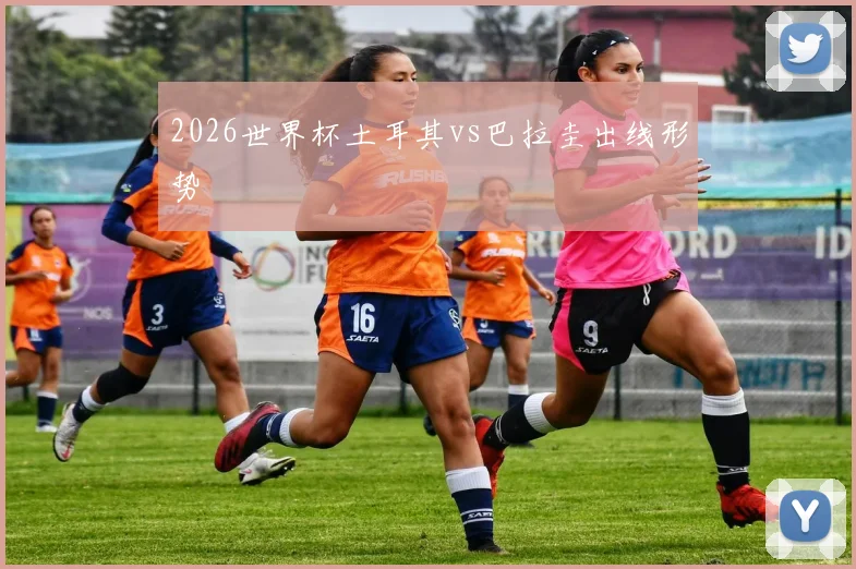 2026世界杯土耳其vs巴拉圭出线形势