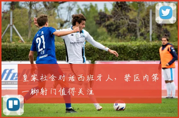 皇家社会对话西班牙人,禁区内第一脚射门值得关注