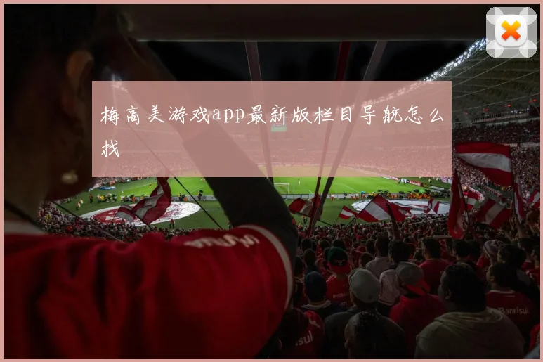 梅高美游戏app最新版栏目导航怎么找