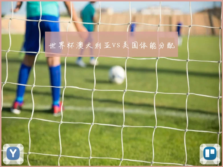 世界杯澳大利亚vs美国体能分配