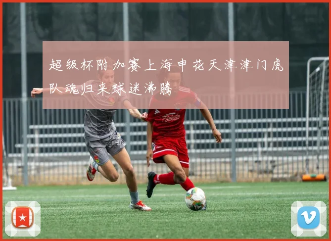 超级杯附加赛上海申花天津津门虎队魂归来球迷沸腾