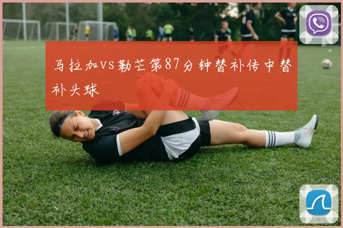 马拉加vs勒芒第87分钟替补传中替补头球