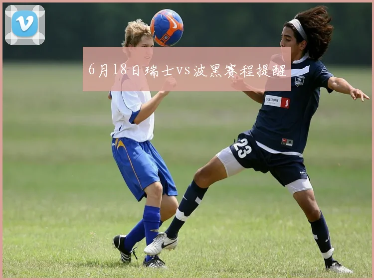6月18日瑞士vs波黑赛程提醒