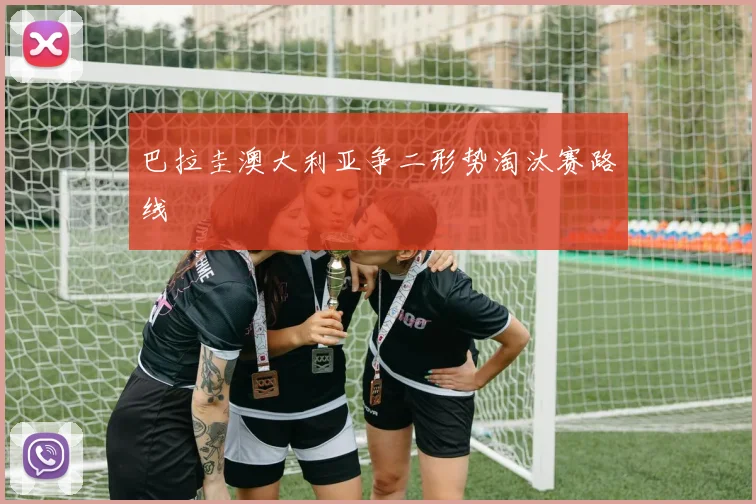 巴拉圭澳大利亚争二形势淘汰赛路线