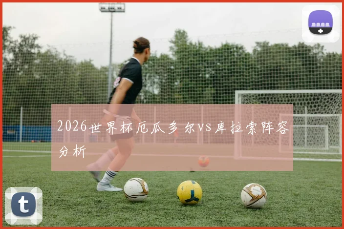 2026世界杯厄瓜多尔vs库拉索阵容分析