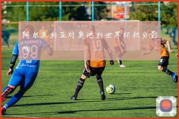 阿尔及利亚对奥地利世界杯积分影响