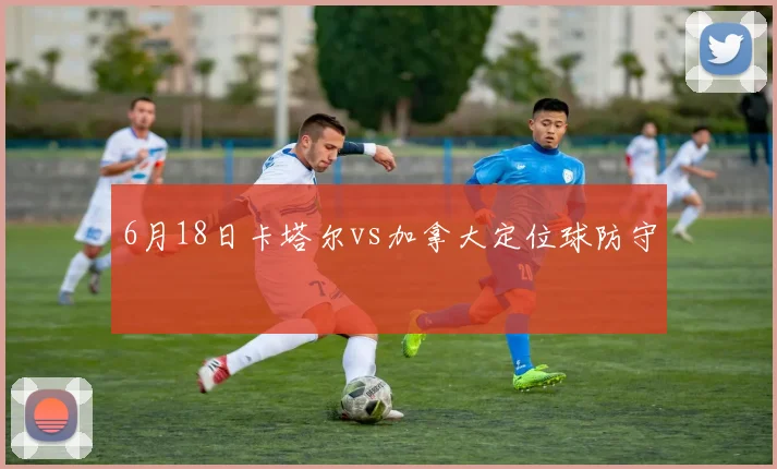 6月18日卡塔尔vs加拿大定位球防守