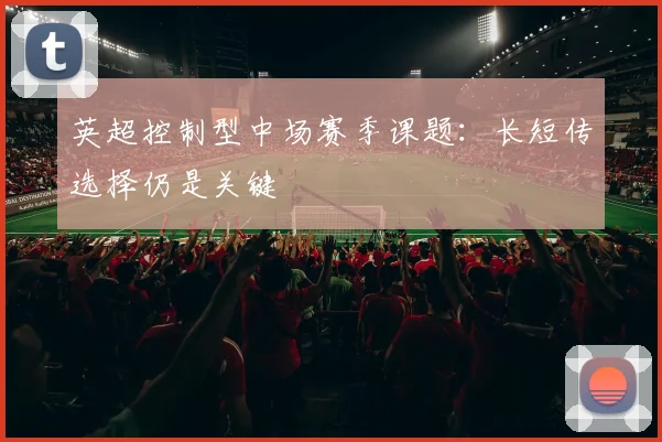 英超控制型中场赛季课题:长短传选择仍是关键